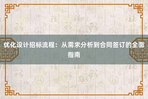 优化设计招标流程：从需求分析到合同签订的全面指南