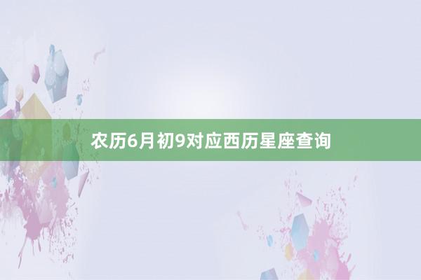 农历6月初9对应西历星座查询